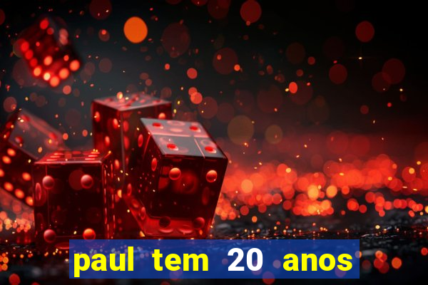 paul tem 20 anos de idade. a idade dele